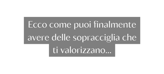 Ecco come puoi finalmente avere delle sopracciglia che ti valorizzano